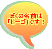 ぼくの名前は 「ヒーゴ」です！ 