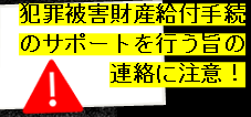実在する企業名等をかたった犯罪被害財産支給手続のサポートを行う旨の連絡にご注意ください